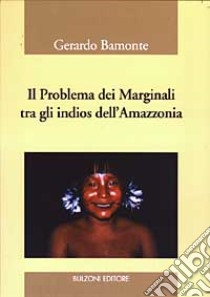 Il problema dei marginali tra gli indios dell'Amazzonia libro di Bamonte Gerardo