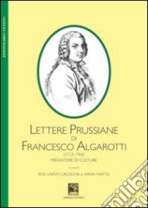 Lettere prussiane di Francesco Algarotti (1712-1764). Mediatore di culture libro di Unfer Lukoschik R. (cur.); Miatto I. (cur.)