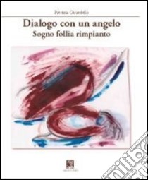 Dialogo con un agelo. Sogno follia rimpianto libro di Girardello Patrizia