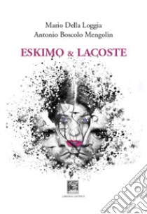 Eskimo & lacoste libro di Boscolo Mengolin Antonio; Della Loggia Mario