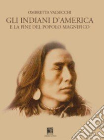 Gli indiani d'America. E la fine del popolo magnifico libro di Valsecchi Ombretta