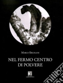 Nel fermo centro di polvere libro di Ercolani Marco