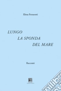 Lungo la sponda del mare libro di Ferrarotti Elena