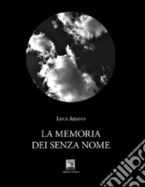 La memoria dei senza nome. Ediz. integrale libro di Ariano Luca