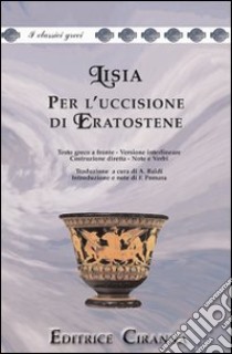 Per l'uccisione di Eratostene. Versione interlineare. Testo greco a fronte libro di Lisia