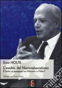 L'eredità del nazionalsocialismo. E lecito un paragone tra Milosevic e Hitler? libro di Nolte Ernst