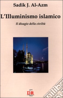 L'illuminismo islamico. Il disagio della civiltà libro di Al-Azm Sadik J.