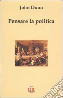 Pensare la politica libro di Dunn John