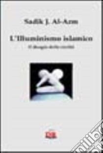 L'illuminismo islamico. Il disagio della civiltà libro di Al-Azm Sadik J.