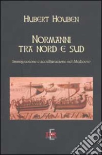 Normanni tra Nord e Sud. Immigrazione e acculturazione nel Medioevo libro di Houben Hubert