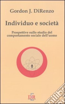 Individuo e società. Prospettive sullo studio del comportamento sociale dell'uomo libro di DiRenzo Gordon J.