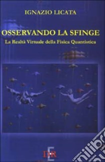 Osservando la sfinge. La realtà virtuale della fisica quantistica libro di Licata Ignazio