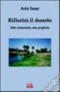 Rifiorirà il deserto. Uno scienziato, una profezia libro di Issar Arie