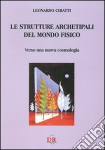 Le strutture archetipali del mondo fisico. Verso una nuova cosmologia libro di Chiatti Leonardo