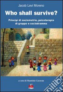 Who shall survive? Principi di sociometria, psicoterapia e sociodramma libro di Moreno Jacob Levi; Gasseau M. (cur.)