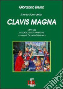 Il terzo libro della Clavis Magna ovvero la logica per immagini libro di Bruno Giordano; D'Antonio C. (cur.)