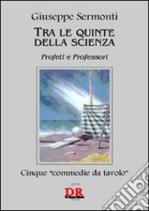 Tra le quinte della scienza. Profeti e professori libro di Sermonti Giuseppe