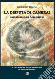 La disputa di Cambrai. Camoeracensis acrotismus libro di Bruno Giordano; Del Giudice G. (cur.)