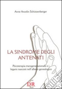 La sindrome degli antenati. Psicoterapia trans-generazionale e i legami nascosti nell'albero genealogico libro di Ancelin Schützenberger Anne