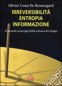 Irreversibilità, entropia, informazione. Il secondo principio della scienza del tempo libro di Costa de Beauregard Olivier