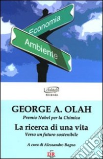 La ricerca di una vita. Verso un futuro sostenibile libro di Olah George A.; Bagno A. (cur.)