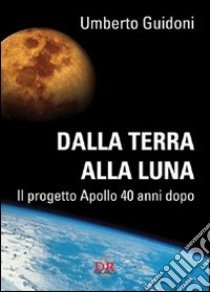 Dalla terra alla luna. Il progetto Apollo 40 anni dopo libro di Guidoni Umberto