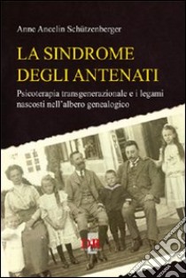 La sindrome degli antenati. Psicoterapia transgenerazionale e i legami nascosti nell'albero genealogico libro di Ancelin Schützenberger Anne