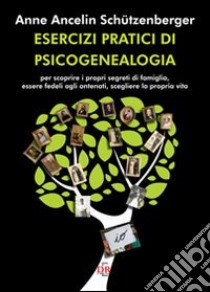 Esercizi pratici di psicogenealogia per scoprire i propri segreti di famiglia, essere fedeli agli antenati, scegliere la propria vita libro di Ancelin Schützenberger Anne