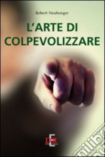 L'arte di colpevolizzare libro di Neuburger Robert