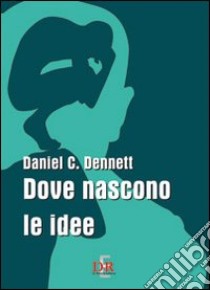 Dove nascono le idee libro di Dennett Daniel C.