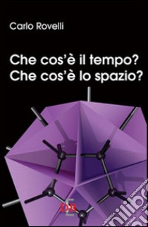 Che cos'è il tempo? Che cos'è lo spazio? libro di Rovelli Carlo