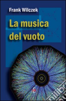 La musica del vuoto. Indagine sulla natura della materia libro di Wilczek Frank