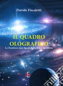 Il quadro olografico. Le frontiere non-locali della fisica moderna libro di Fiscaletti Davide