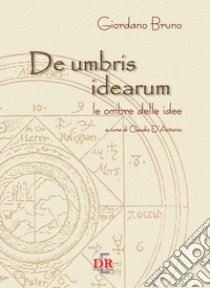 De umbris idearum. Le ombre delle idee libro di Bruno Giordano; D'Antonio C. (cur.)