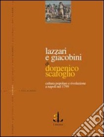 Lazzari e giacobini. Cultura popolare e rivoluzione a Napoli nel 1799 libro di Scafoglio Domenico