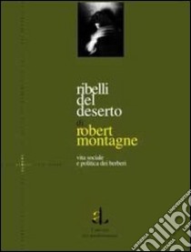 Ribelli del deserto. Vita sociale e politica dei berberi libro di Montagne Robert; Fabietti U. (cur.)