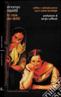 La casa dei diritti. Politica e globalizzazione. Sud e nuove tecnologie libro di Moretti Vincenzo