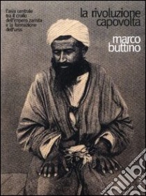 La rivoluzione capovolta. L'Asia centrale tra il crollo dell'impero zarista e la formazione dell'Urss libro di Buttino Marco