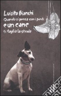 Quando si pensa con i piedi e un cane ti taglia la strada libro di Bianchi Luisito