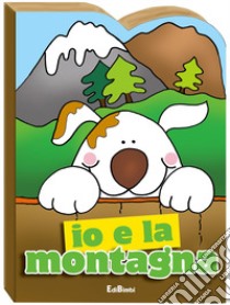 Io e la montagna. Ediz. illustrata libro