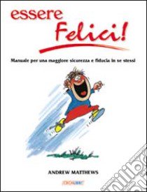 Essere felici. Manuale per una maggiore sicurezza e fiducia in se stessi libro di Matthews Andrew