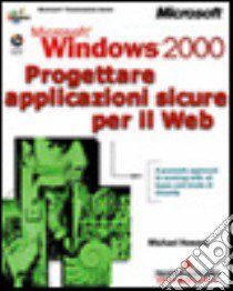 Microsoft Windows 2000 Progettare applicazioni sicure per il Web libro di Howard Michael