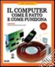 Il computer. Come è fatto e come funziona libro di White Ron