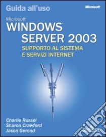 Windows Server 2003. Guida all'uso. Supporto al sistema e servizi Internet. libro di Russel Charlie - Crawford Sharon - Gerend Jason