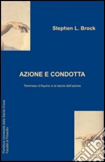 Azione e condotta: Tommaso D'Aquino e la teoria dell'azione libro di Brock Stephen L.