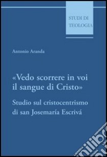 Vedo scorrere in voi il sangue di Cristo. Studio sul cristocentrismo di san Josemaría Escrivá libro di Aranda Antonio