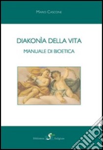 Diakonía della vita. Manuale di bioetica libro di Cascone Mario