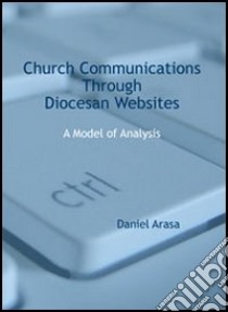 Church Communications Through Diocesan Websites. A model of Analysis libro di Arasa Daniel