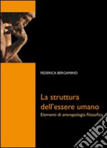 La struttura dell'essere umano. Elementi di antropologia filosofica libro di Bergamino Federica