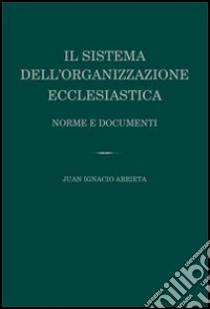 Il sistema dell'organizzazione ecclesiastica. Norme e documenti libro di Arrieta Juan Ignacio